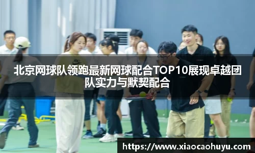 北京网球队领跑最新网球配合TOP10展现卓越团队实力与默契配合