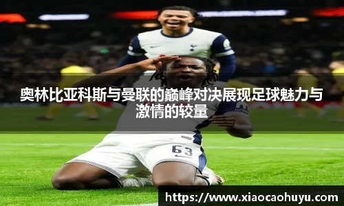 奥林比亚科斯与曼联的巅峰对决展现足球魅力与激情的较量