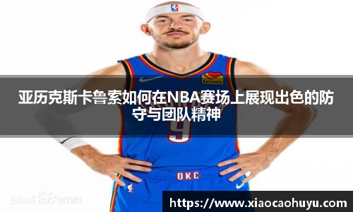 亚历克斯卡鲁索如何在NBA赛场上展现出色的防守与团队精神