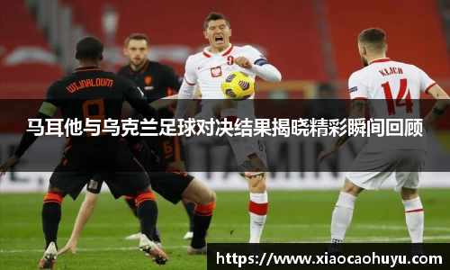 马耳他与乌克兰足球对决结果揭晓精彩瞬间回顾